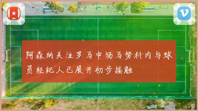 阿森纳关注罗马中场马努科内与球员经纪人已展开初步接触