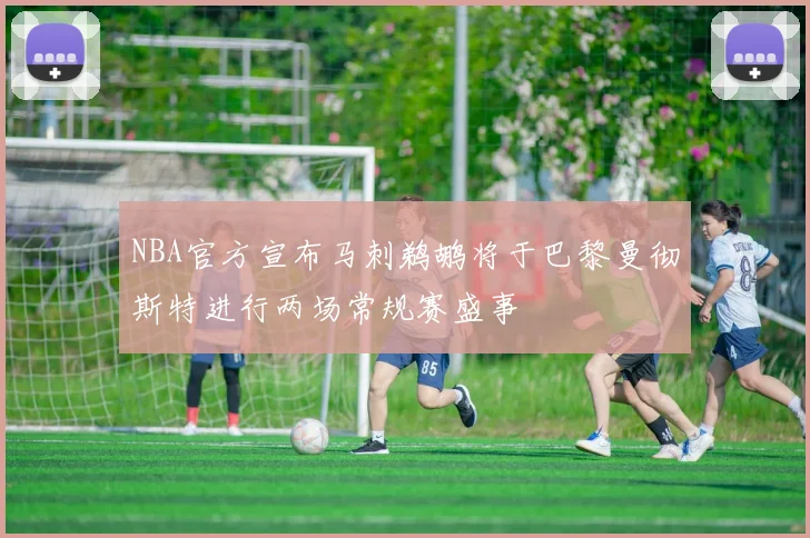 NBA官方宣布马刺鹈鹕将于巴黎曼彻斯特进行两场常规赛盛事