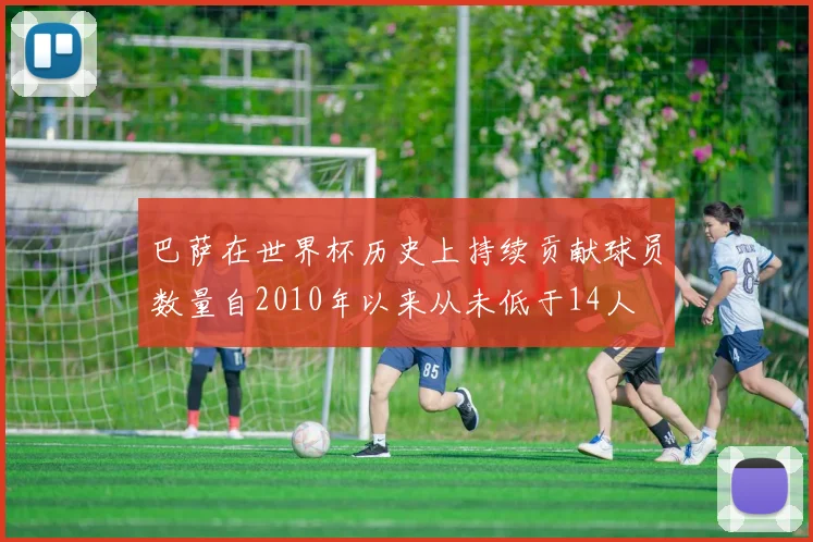 巴萨在世界杯历史上持续贡献球员数量自2010年以来从未低于14人