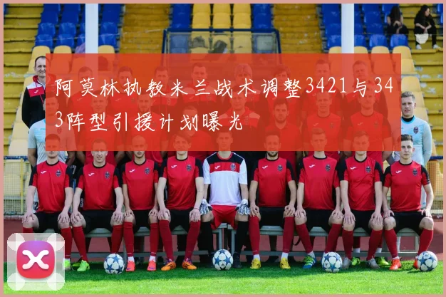 阿莫林执教米兰战术调整3421与343阵型引援计划曝光